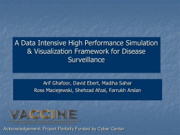 A Data Intensive High Performance Simulation & Visualization Framework for Disease Surveillance Arif Ghafoor, David Ebert, Madiha Sahar Ross Maciejewski, Shehzad Afzal, Farrukh Arslan  Acknowledgement: