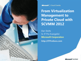 From Virtualization Management to Private Cloud with SCVMM 2012 Dan Stolts Sr. IT Pro Evangelist Microsoft Corporation http://ITProGuru.com.
