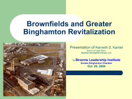 Brownfields and Greater Binghamton Revitalization Presentation of Kenneth S. Kamlet Director of Legal Affairs, Newman Development Group, LLC  To Broome Leadership Institute Greater Binghamton Chamber  Oct.