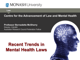 Law  Centre for the Advancement of Law and Mental Health Professor Bernadette McSherry Director, CALMH Australian Research Council Federation Fellow  Recent Trends in Mental Health Laws.