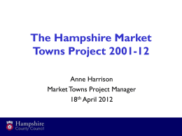 The Hampshire Market Towns Project 2001-12 Anne Harrison Market Towns Project Manager 18th April 2012