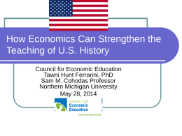 How Economics Can Strengthen the Teaching of U.S. History Council for Economic Education Tawni Hunt Ferrarini, PhD Sam M.