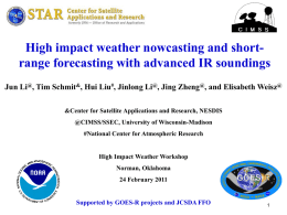 High impact weather nowcasting and shortrange forecasting with advanced IR soundings Jun Li@, Tim Schmit&, Hui Liu#, Jinlong Li@, Jing Zheng@,