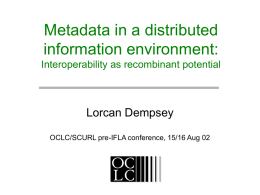 Metadata in a distributed information environment: Interoperability as recombinant potential  Lorcan Dempsey OCLC/SCURL pre-IFLA conference, 15/16 Aug 02