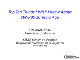 Top Ten Things I Wish I Knew About SW-PBS 20 Years Ago Tim Lewis, Ph.D. University of Missouri OSEP Center on Positive Behavioral Intervention &