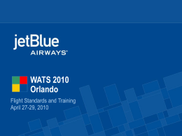 WATS 2010 Orlando Flight Standards and Training April 27-29, 2010 JetBlue History • Began Operations in 2000 • Operating Domestically and Internationally throughout the Americas and.