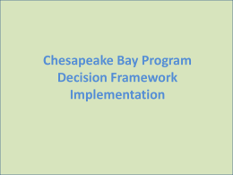 Chesapeake Bay Program Decision Framework Implementation Reasons for implementing the decision framework • Adaptive management – Application of the logic necessary to enable adaptive management  • Accountability –