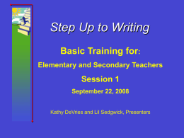 Step Up to Writing Basic Training for: Elementary and Secondary Teachers  Session 1 September 22, 2008  Kathy DeVries and Lil Sedgwick, Presenters.