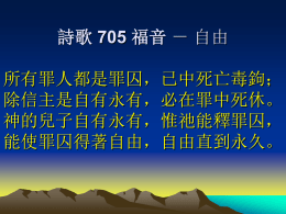 詩歌 705 福音 － 自由 所有罪人都是罪囚，已中死亡毒鉤； 除信主是自有永有，必在罪中死休。 神的兒子自有永有，惟祂能釋罪囚， 能使罪囚得著自由，自由直到永久。