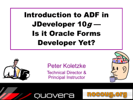 Introduction to ADF in JDeveloper 10g — Is it Oracle Forms Developer Yet? Peter Koletzke Technical Director & Principal Instructor.