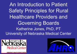 An Introduction to Patient Safety Principles for Rural Healthcare Providers and Governing Boards Katherine Jones, PhD, PT University of Nebraska Medical Center.