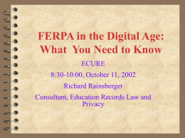 FERPA in the Digital Age: What You Need to Know ECURE  8:30-10:00, October 11, 2002 Richard Rainsberger Consultant, Education Records Law and Privacy.