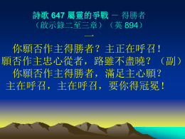詩歌 647 屬靈的爭戰 － 得勝者 （啟示錄二至三章）（英 894）  一 你願否作主得勝者？主正在呼召！ 願否作主忠心從者，路雖不盡曉？（副） 你願否作主得勝者，滿足主心願？ 主在呼召，主在呼召，要你得冠冕！ 詩歌 647 屬靈的爭戰 － 得勝者 （啟示錄二至三章）（英 894）  二 你願否作主得勝者？要受主吸引； 『起初的愛』總不離棄，直到那早晨。 （副） 你願否作主得勝者，滿足主心願？ 主在呼召，主在呼召，要你得冠冕！