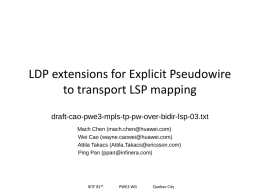 LDP extensions for Explicit Pseudowire to transport LSP mapping draft-cao-pwe3-mpls-tp-pw-over-bidir-lsp-03.txt Mach Chen (mach.chen@huawei.com) Wei Cao (wayne.caowei@huawei.com) Attila Takacs (Attila.Takacs@ericsson.com) Ping Pan (ppan@infinera.com)  IETF 81th  PWE3 WG  Quebec City.