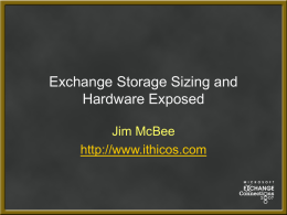 Exchange Storage Sizing and Hardware Exposed Jim McBee http://www.ithicos.com Who is Jim McBee!!?? • Consultant, Writer, MCSE, MVP and MCT – Honolulu, Hawaii • Principal clients.