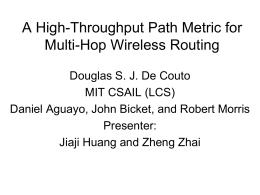 A High-Throughput Path Metric for Multi-Hop Wireless Routing Douglas S. J. De Couto MIT CSAIL (LCS) Daniel Aguayo, John Bicket, and Robert Morris Presenter: Jiaji Huang.