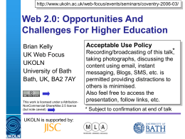 http://www.ukoln.ac.uk/web-focus/events/seminars/coventry-2006-03/  Web 2.0: Opportunities And Challenges For Higher Education Brian Kelly UK Web Focus UKOLN University of Bath Bath, UK, BA2 7AY  This work is licensed under a.