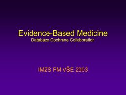 Evidence-Based Medicine Databáze Cochrane Collaboration  IMZS FM VŠE 2003 Evidence-Based Medicine Evidence-Based Medicine – medicína vycházející z prokázaných faktů. Zdroje pro EBM: • knihovna Cochrane.