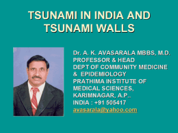 TSUNAMI IN INDIA AND TSUNAMI WALLS Dr. A. K. AVASARALA MBBS, M.D. PROFESSOR & HEAD DEPT OF COMMUNITY MEDICINE & EPIDEMIOLOGY PRATHIMA INSTITUTE OF MEDICAL SCIENCES, KARIMNAGAR, A.P.. INDIA.