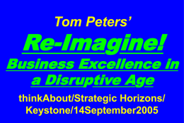 Tom Peters’  Re-Imagine!  Business Excellence in a Disruptive Age thinkAbout/Strategic Horizons/ Keystone/14September2005 Slides at …  tompeters.com.