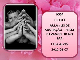 KSSF CICLO I  AULA : LEI DE ADORAÇÃO – PRECE E EVANGELHO NO LAR CLEA ALVES 2012-02-07