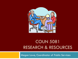 COUN 5081 RESEARCH & RESOURCES Megan Lowe, Coordinator of Public Services Where to Begin? At the Beginning! Let’s say you need some resources.