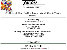 CORBA and HLA: Enabling Future Network-Centric Vehicle Systems? Robert Kling Electronic Architecture Team Email: klingr@tacom.army.mil Phone: (586) 574-5144 Fax (586) 574-5008  U.S.