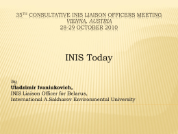 35TH CONSULTATIVE INIS LIAISON OFFICERS MEETING VIENNA, AUSTRIA 28-29 OCTOBER 2010  INIS Today by Uladzimir Ivaniukovich, INIS Liaison Officer for Belarus, International A.Sakharov Environmental University.