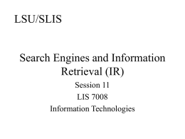 LSU/SLIS  Search Engines and Information Retrieval (IR) Session 11 LIS 7008 Information Technologies Agenda • The search process • Information retrieval (IR) • Recommender systems • Multimedia information retrieval.