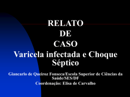RELATO DE CASO Varicela infectada e Choque Séptico Giancarlo de Queiroz Fonseca/Escola Superior de Ciências da Saúde/SES/DF Coordenação: Elisa de Carvalho.