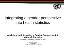 Integrating a gender perspective into health statistics Workshop on Integrating a Gender Perspective into National Statistics, Kampala, Uganda 4 - 7 December 2012 Ionica Berevoescu Consultant  United.
