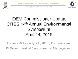 IDEM Commissioner Update CITES 44th Annual Environmental Symposium April 24, 2015 Thomas W. Easterly, P.E., BCEE, Commissioner IN Department of Environmental Management.