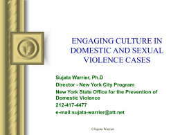 ENGAGING CULTURE IN DOMESTIC AND SEXUAL VIOLENCE CASES Sujata Warrier, Ph.D Director - New York City Program New York State Office for the Prevention of Domestic.