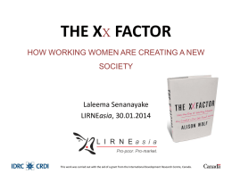 THE XX FACTOR HOW WORKING WOMEN ARE CREATING A NEW SOCIETY  Laleema Senanayake LIRNEasia, 30.01.2014  This work was carried out with the aid of a.