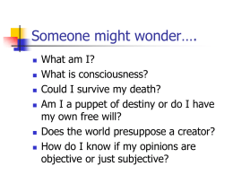 Someone might wonder….         What am I? What is consciousness? Could I survive my death? Am I a puppet of destiny or do I have my.