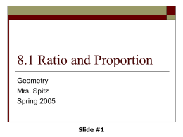 8.1 Ratio and Proportion Geometry Mrs. Spitz Spring 2005  Slide #1 Objectives/Assignment     Find and simplify the ratio of two numbers. Use proportions to solve real-life problems, such as computing the.