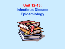 Unit 12-13: Infectious Disease Epidemiology Unit 12-13 Learning Objectives: 1. Understand primary definitions used in infectious disease epidemiology. 2.