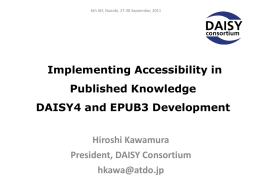 6th IGF, Nairobi, 27-30 September, 2011  Implementing Accessibility in  Published Knowledge DAISY4 and EPUB3 Development Hiroshi Kawamura President, DAISY Consortium hkawa@atdo.jp.