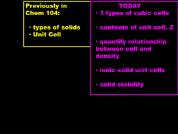 Previously in Chem 104: • types of solids • Unit Cell  TODAY • 3 types of cubic cells • contents of unit cell, Z  • quantify relationship between.