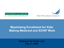 Maximizing Enrollment for Kids: Making Medicaid and SCHIP Work  Getting to the Finish Line July 17, 2008