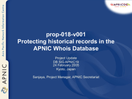 prop-018-v001 Protecting historical records in the APNIC Whois Database Project Update DB SIG APNIC19 24 February 2005 Kyoto, Japan Sanjaya, Project Manager, APNIC Secretariat.