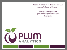 Andrea Michalek  Co-founder and CEO andrea@plumanalytics.com www.plumanalytics.com @amichalek @plumanalytics #altmetrics Plum Analytics  • Please tweet at will: • @amichalek • @PlumAnalytics • #altmetrics  Plum Analytics Confidential  Measuring Research Impact.
