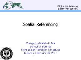 GIS in the Sciences ERTH 4750 (38031)  Spatial Referencing  Xiaogang (Marshall) Ma School of Science Rensselaer Polytechnic Institute Tuesday, February 05, 2013