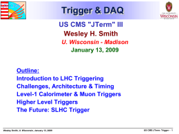 Trigger & DAQ US CMS "JTerm" III Wesley H. Smith U. Wisconsin - Madison January 13, 2009  Outline: Introduction to LHC Triggering Challenges, Architecture & Timing Level-1 Calorimeter.