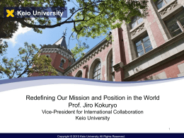 Keio University  Redefining Our Mission and Position in the World Prof. Jiro Kokuryo Vice-President for International Collaboration Keio UniversityCopyright © 2010 Keio University All.