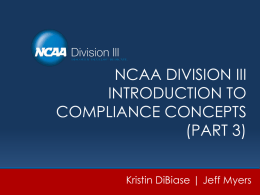 NCAA DIVISION III INTRODUCTION TO COMPLIANCE CONCEPTS (PART 3) Kristin DiBiase | Jeff Myers.