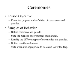 Ceremonies • Lesson Objective – Know the purpose and definition of ceremonies and parades.  • Samples of Behavior – – – – –  Define ceremony and parade. State the purpose of.