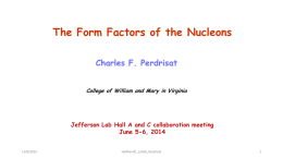 The Form Factors of the Nucleons Charles F. Perdrisat College of William and Mary in Virginia  Jefferson Lab Hall A and C collaboration.
