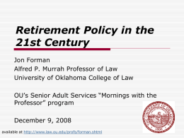 Retirement Policy in the 21st Century Jon Forman Alfred P. Murrah Professor of Law University of Oklahoma College of Law OU’s Senior Adult Services “Mornings.