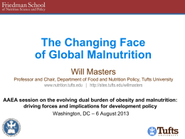 The Changing Face of Global Malnutrition Will Masters Professor and Chair, Department of Food and Nutrition Policy, Tufts University www.nutrition.tufts.edu | http://sites.tufts.edu/willmasters  AAEA session on.